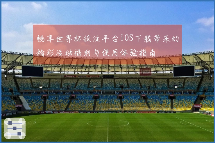 畅享世界杯投注平台iOS下载带来的精彩活动福利与使用体验指南