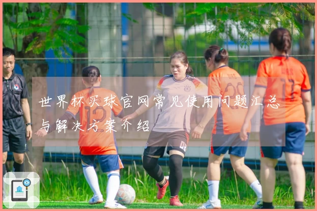 世界杯买球官网常见使用问题汇总与解决方案介绍