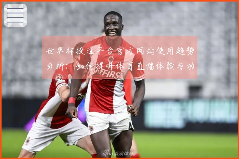 世界杯投注平台官方网站使用趋势分析：如何提升体育直播体验与功能优化
