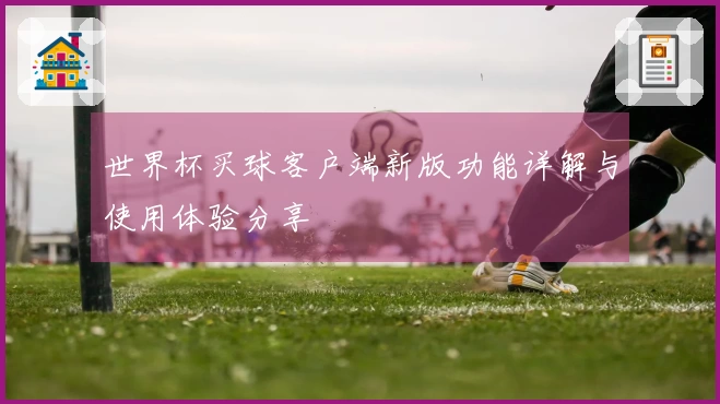 世界杯买球客户端新版功能详解与使用体验分享
