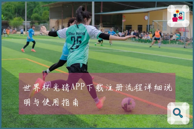 世界杯竞猜APP下载注册流程详细说明与使用指南