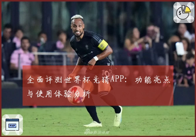 全面评测世界杯竞猜APP：功能亮点与使用体验分析