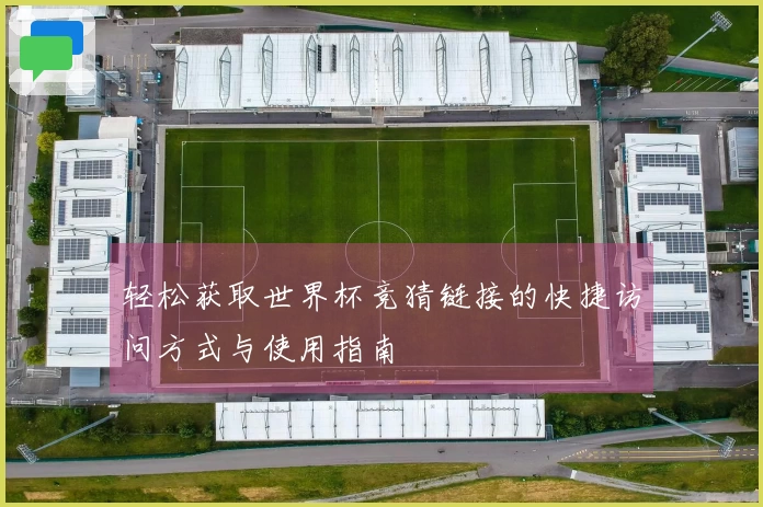 轻松获取世界杯竞猜链接的快捷访问方式与使用指南