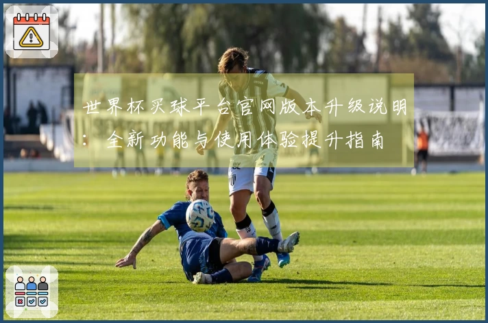 世界杯买球平台官网版本升级说明：全新功能与使用体验提升指南